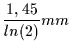 $\displaystyle \frac{1,45}{ln(2) } mm$