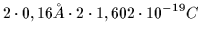 $\displaystyle 2 \cdot 0,16 {\AA} \cdot 2 \cdot 1,602 \cdot 10^{-19} C$