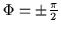 $\Phi = \pm \frac{\pi}{2}$