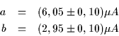 \begin{eqnarray*}a & = & (6,05 \pm 0,10)\mu A\\
b & = & (2,95 \pm 0,10)\mu A
\end{eqnarray*}