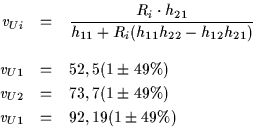 \begin{eqnarray*}v_{Ui} & = & \frac{R_i \cdot h_{21}}{h_{11}+ R_i ( h_{11} h_{22...
...& = & 73,7 (1 \pm 49 \% ) \\
v_{U1} & = & 92,19 (1 \pm 49 \% )
\end{eqnarray*}