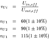 \begin{eqnarray*}v_{Ui} & = & \frac{U_{in,eff}}{U_{out,eff}} \\ \\
v_{U1} & = &...
... & = & 90 (1 \pm 10 \% ) \\
v_{U1} & = & 115 (1 \pm 10 \% ) \\
\end{eqnarray*}