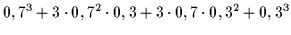 $\displaystyle 0,7^3 + 3 \cdot 0,7^2 \cdot 0,3 + 3 \cdot 0,7 \cdot 0,3^2 + 0,3^3$